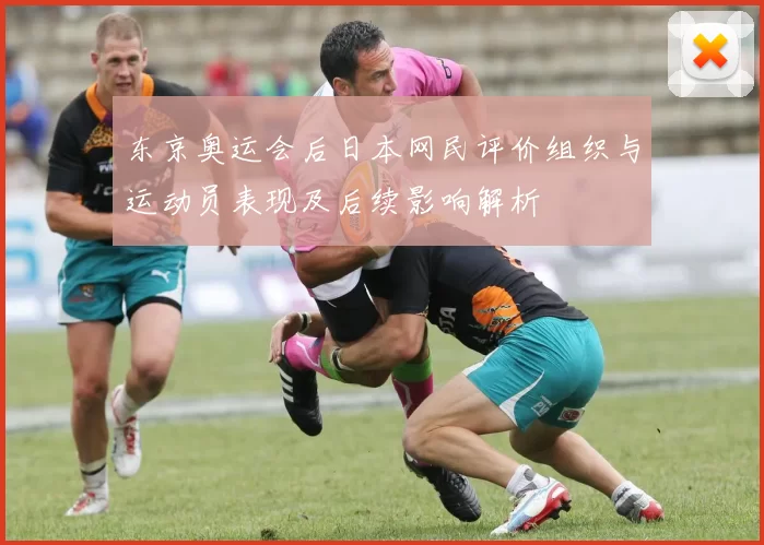 东京奥运会后日本网民评价组织与运动员表现及后续影响解析