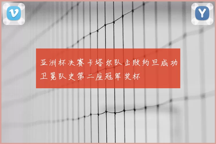 亚洲杯决赛卡塔尔队击败约旦成功卫冕队史第二座冠军奖杯
