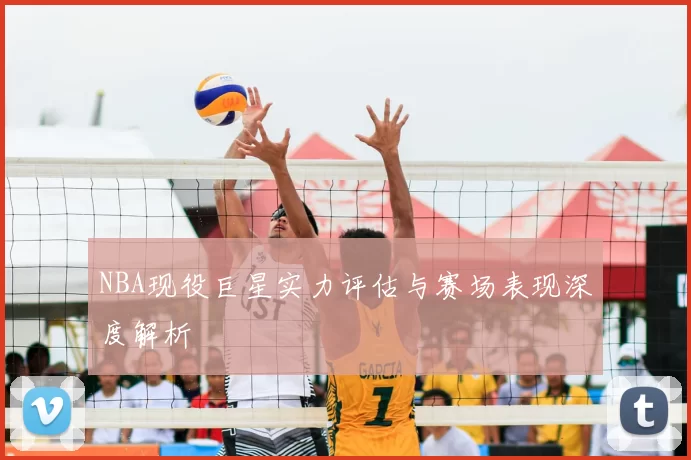 NBA现役巨星实力评估与赛场表现深度解析