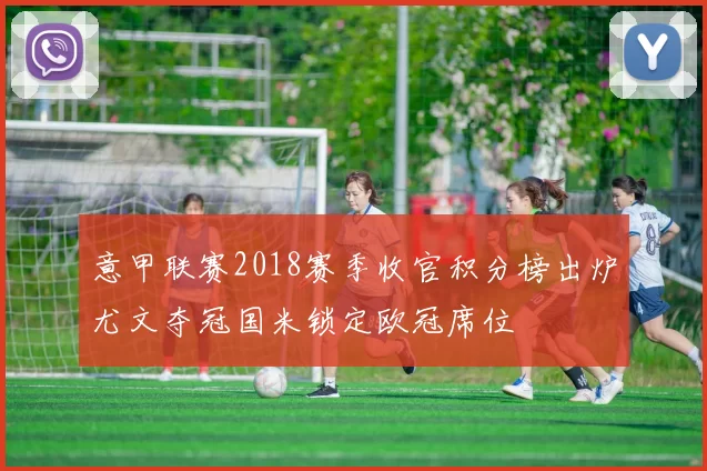 意甲联赛2018赛季收官积分榜出炉尤文夺冠国米锁定欧冠席位
