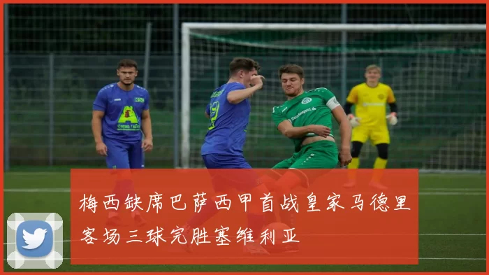 梅西缺席巴萨西甲首战皇家马德里客场三球完胜塞维利亚