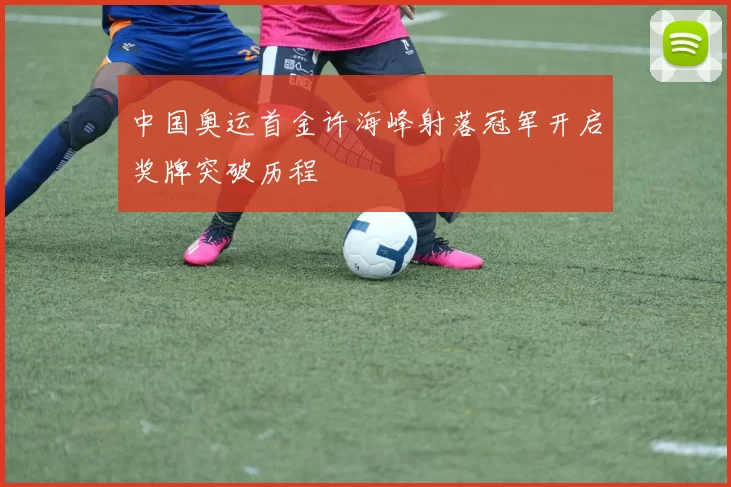 中国奥运首金许海峰射落冠军开启奖牌突破历程