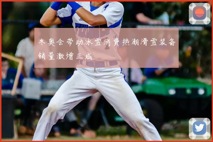 冬奥会带动冰雪消费热潮滑雪装备销量激增三成