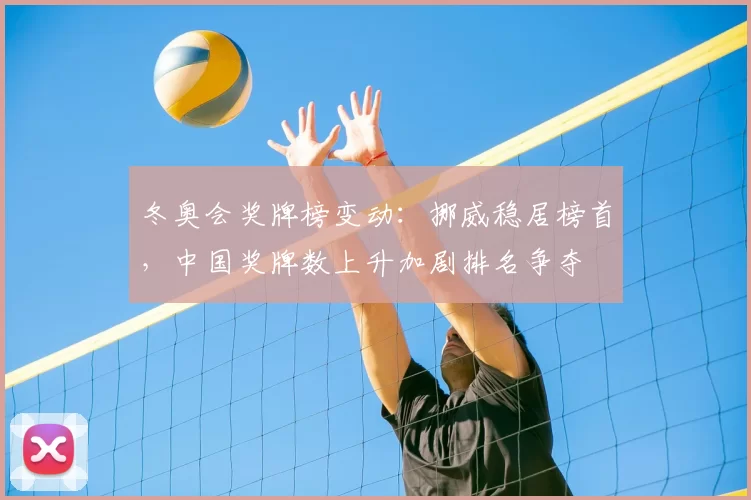 冬奥会奖牌榜变动：挪威稳居榜首，中国奖牌数上升加剧排名争夺