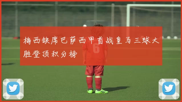 梅西缺席巴萨西甲首战皇马三球大胜登顶积分榜