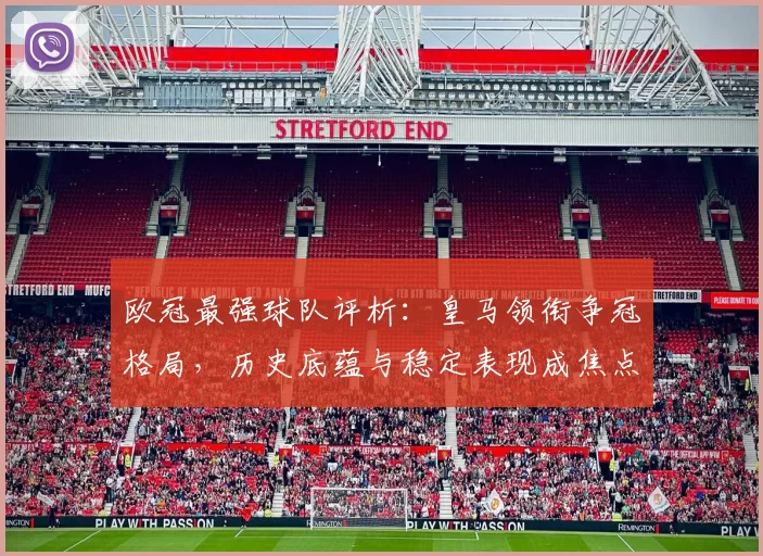 欧冠最强球队评析：皇马领衔争冠格局，历史底蕴与稳定表现成焦点