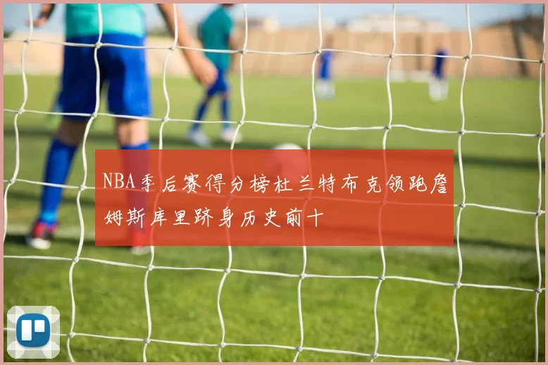 NBA季后赛得分榜杜兰特布克领跑詹姆斯库里跻身历史前十