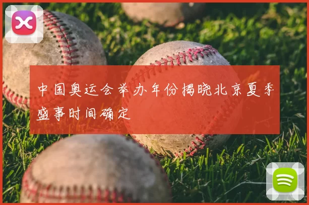 中国奥运会举办年份揭晓北京夏季盛事时间确定