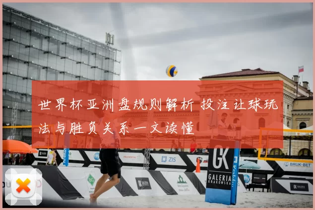 世界杯亚洲盘规则解析 投注让球玩法与胜负关系一文读懂