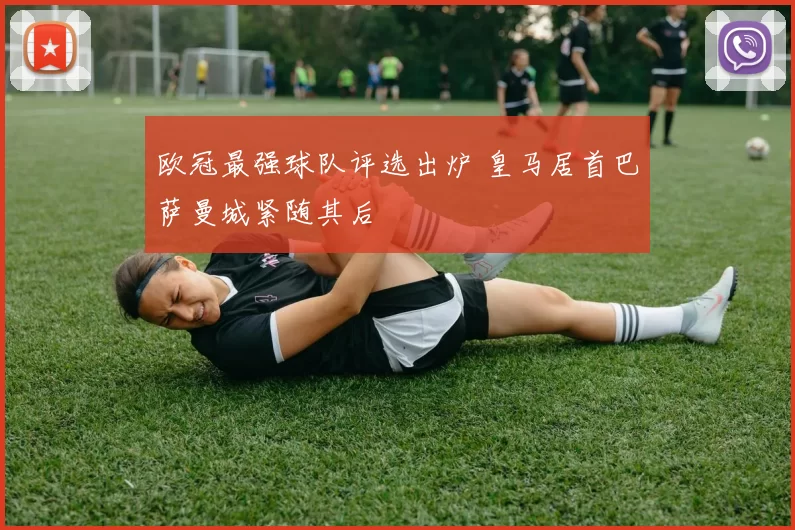 欧冠最强球队评选出炉 皇马居首巴萨曼城紧随其后