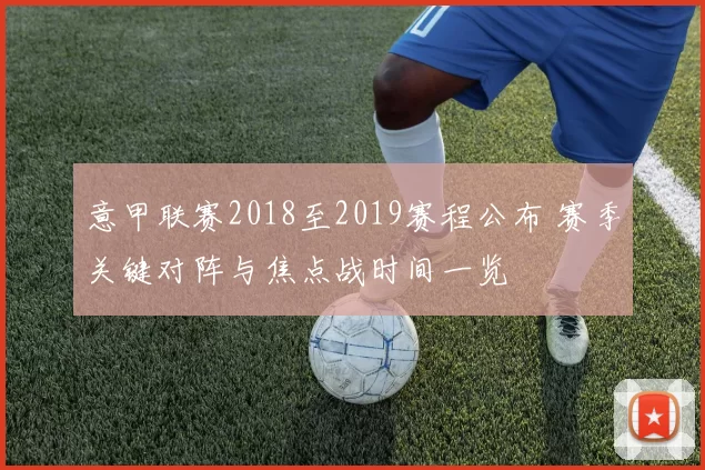 意甲联赛2018至2019赛程公布 赛季关键对阵与焦点战时间一览