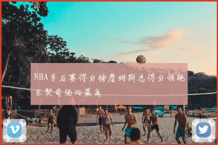 NBA季后赛得分榜詹姆斯总得分领跑东契奇场均最高