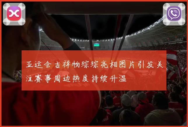 亚运会吉祥物琮琮亮相图片引发关注赛事周边热度持续升温