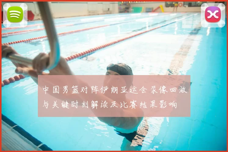 中国男篮对阵伊朗亚运会录像回放与关键时刻解读及比赛结果影响