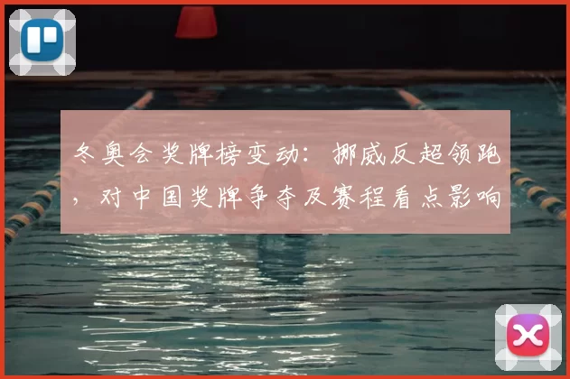 冬奥会奖牌榜变动:挪威反超领跑,对中国奖牌争夺及赛程看点影响