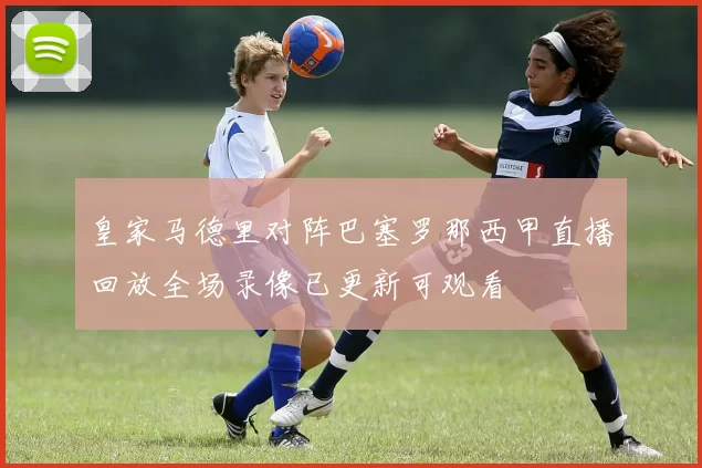 皇家马德里对阵巴塞罗那西甲直播回放全场录像已更新可观看