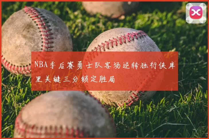 NBA季后赛勇士队客场逆转独行侠库里关键三分锁定胜局