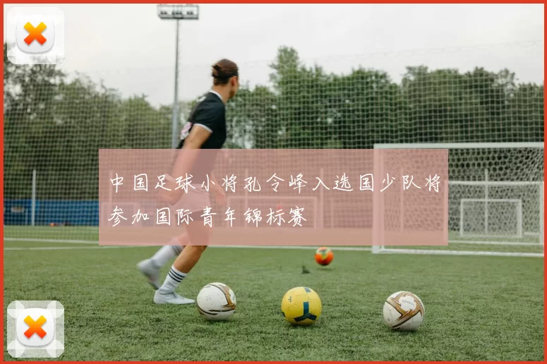 中国足球小将孔令峰入选国少队将参加国际青年锦标赛