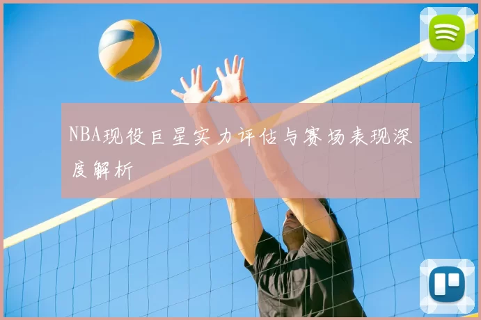 NBA现役巨星实力评估与赛场表现深度解析