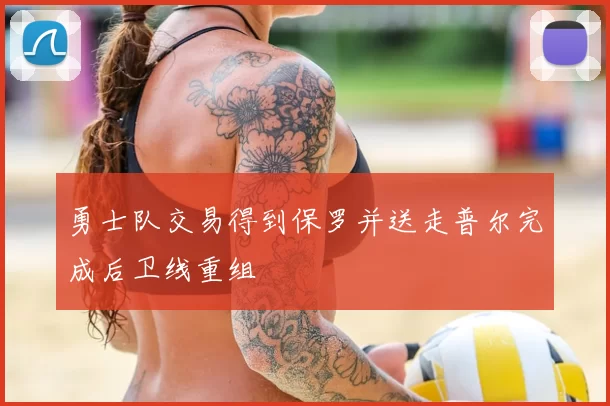 勇士队交易得到保罗并送走普尔完成后卫线重组