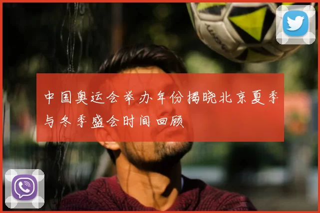 中国奥运会举办年份揭晓北京夏季与冬季盛会时间回顾