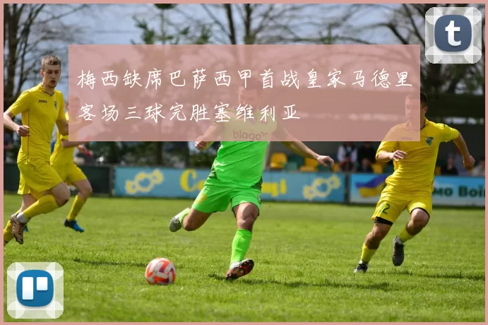 梅西缺席巴萨西甲首战皇家马德里客场三球完胜塞维利亚