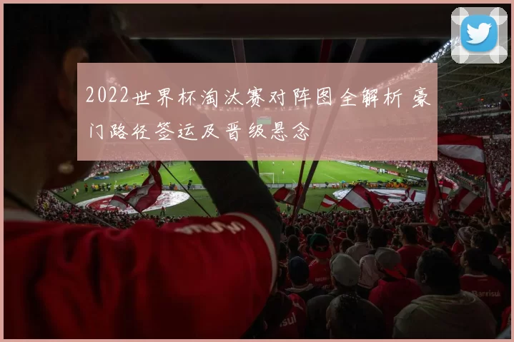 2022世界杯淘汰赛对阵图全解析 豪门路径签运及晋级悬念