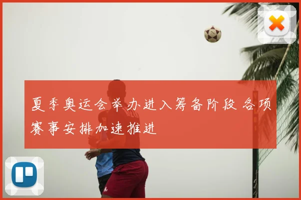 夏季奥运会举办进入筹备阶段 各项赛事安排加速推进