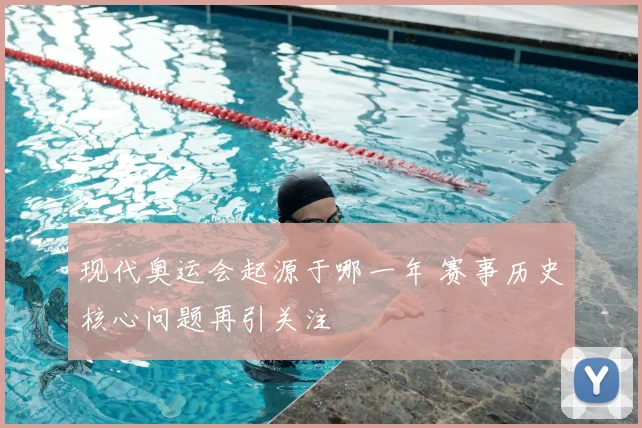 现代奥运会起源于哪一年 赛事历史核心问题再引关注