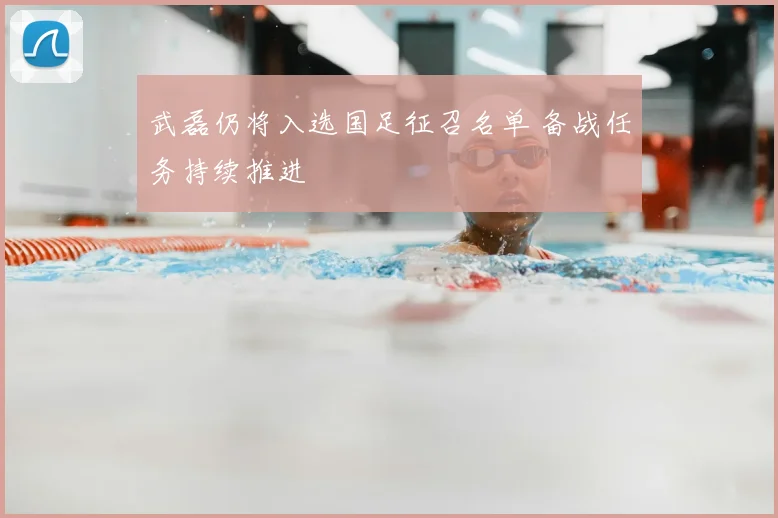武磊仍将入选国足征召名单 备战任务持续推进