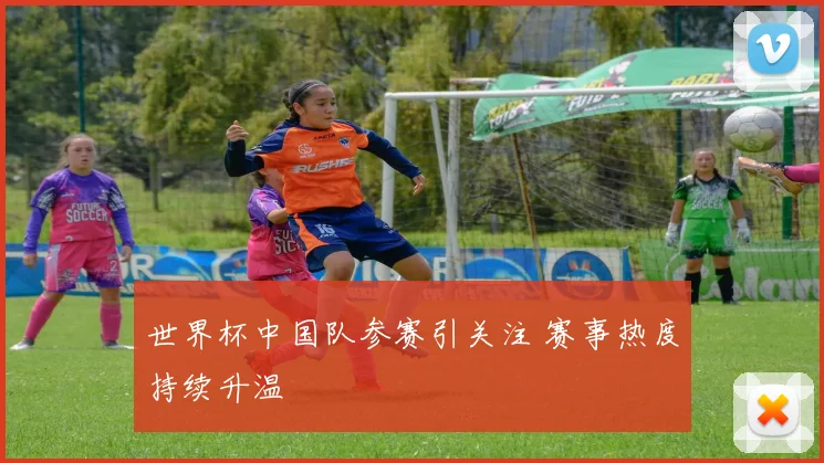 世界杯中国队参赛引关注 赛事热度持续升温