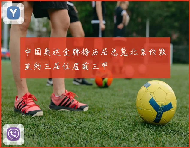 中国奥运金牌榜历届总览北京伦敦里约三届位居前三甲