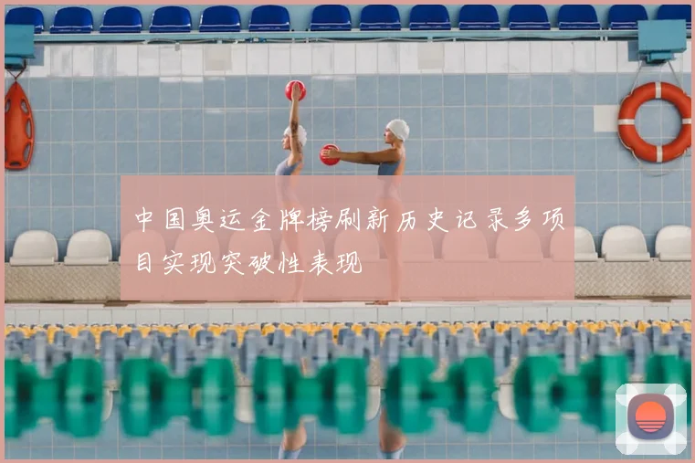中国奥运金牌榜刷新历史记录多项目实现突破性表现